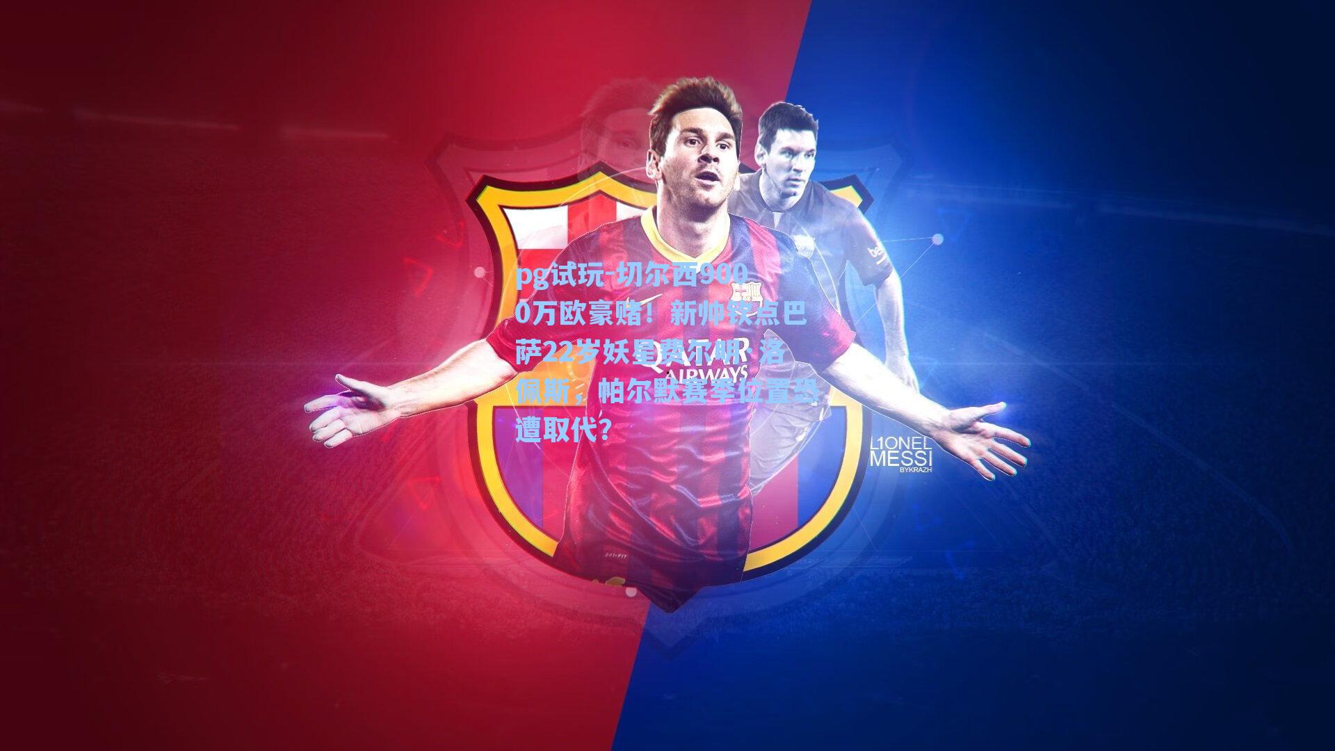 切尔西9000万欧豪赌！新帅钦点巴萨22岁妖星费尔明·洛佩斯，帕尔默赛季位置恐遭取代？