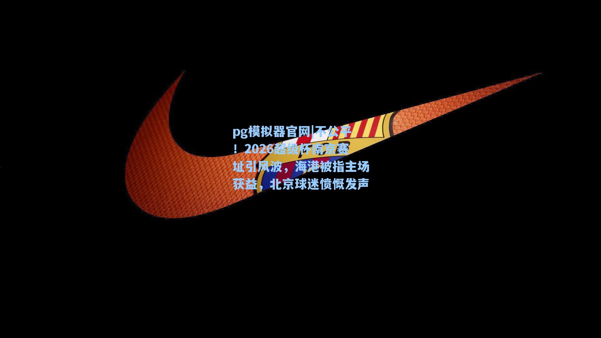 不公平！2026超级杯南京赛址引风波，海港被指主场获益，北京球迷愤慨发声