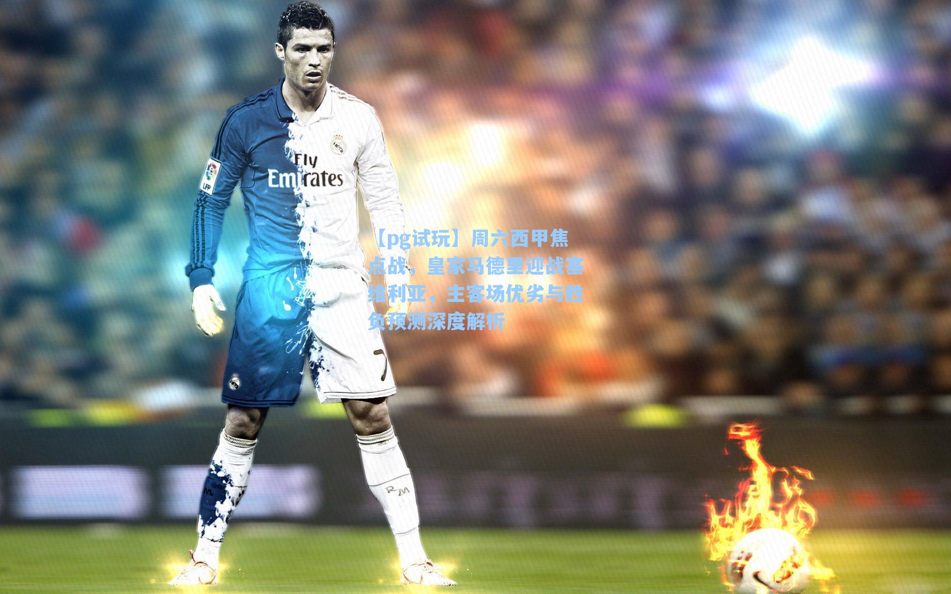 周六西甲焦点战，皇家马德里迎战塞维利亚，主客场优劣与胜负预测深度解析
