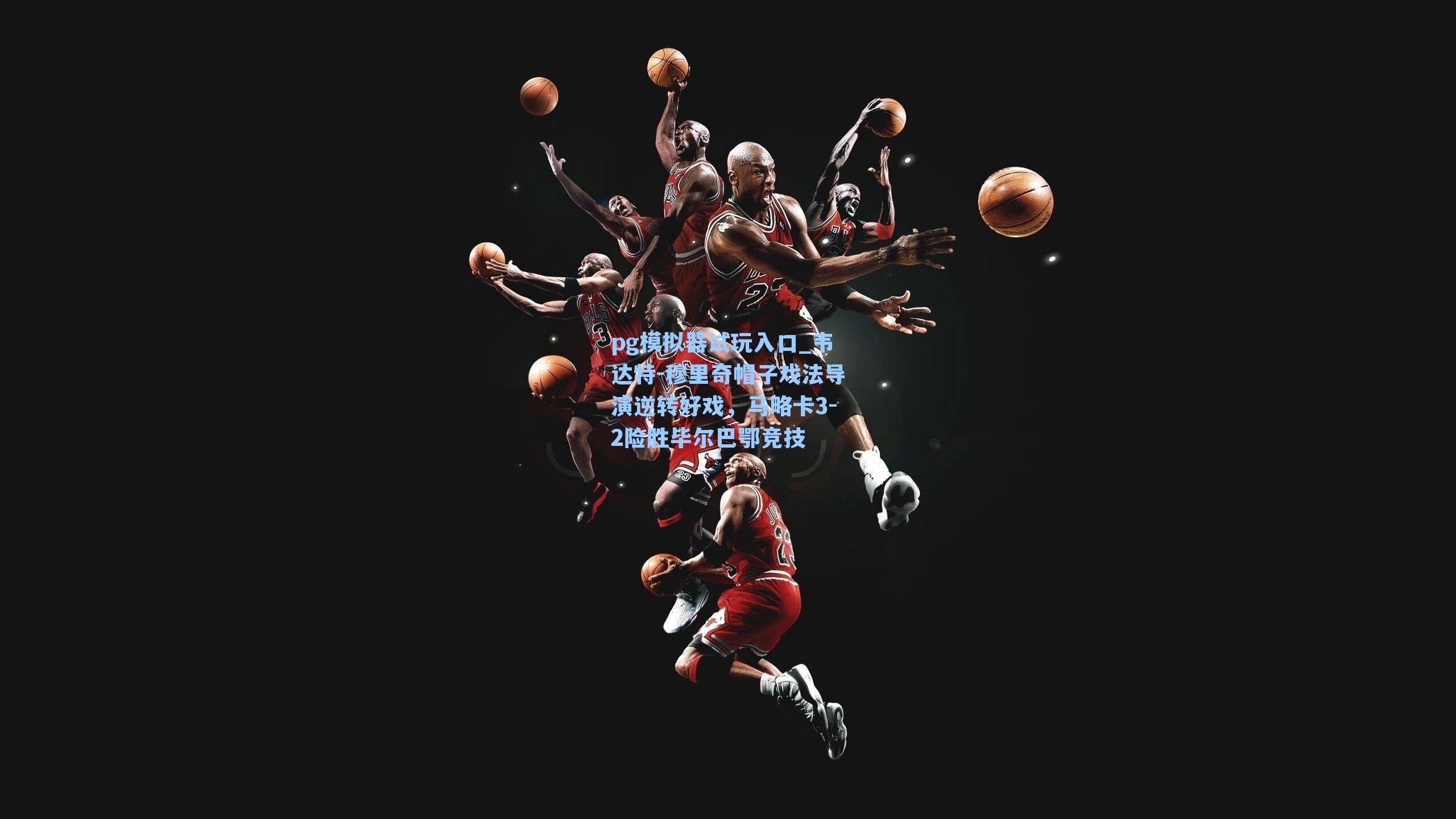 韦达特-穆里奇帽子戏法导演逆转好戏，马略卡3-2险胜毕尔巴鄂竞技