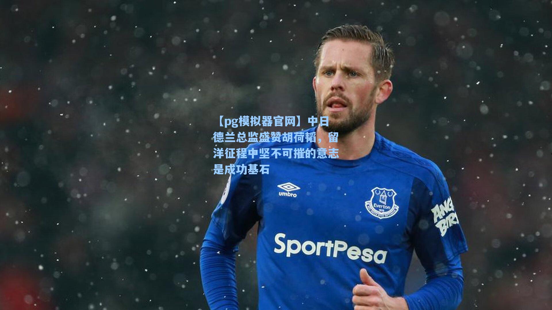 中日德兰总监盛赞胡荷韬，留洋征程中坚不可摧的意志是成功基石