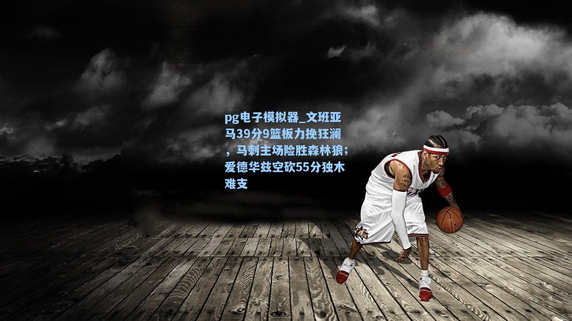 文班亚马39分9篮板力挽狂澜，马刺主场险胜森林狼；爱德华兹空砍55分独木难支