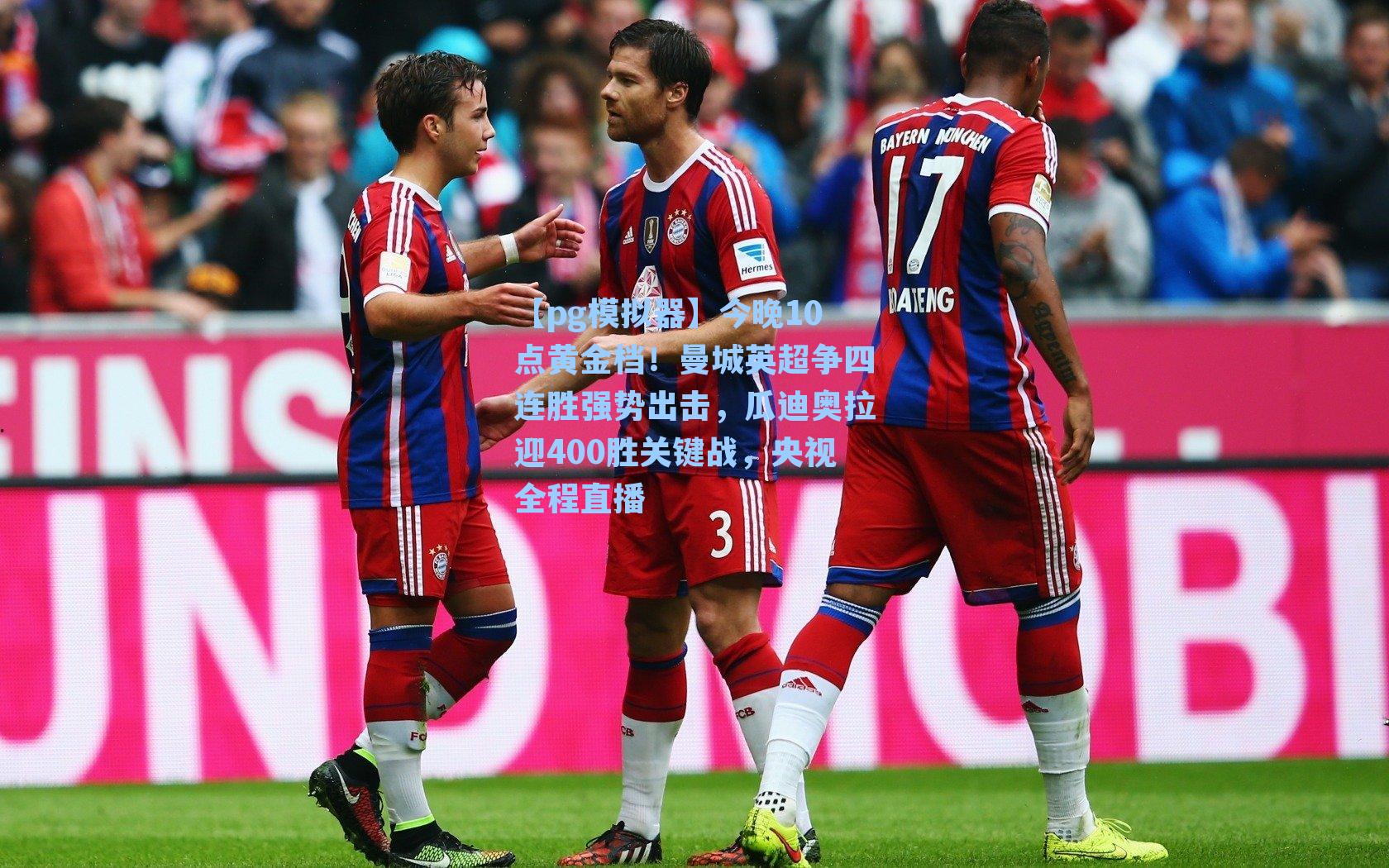 今晚10点黄金档！曼城英超争四连胜强势出击，瓜迪奥拉迎400胜关键战，央视全程直播