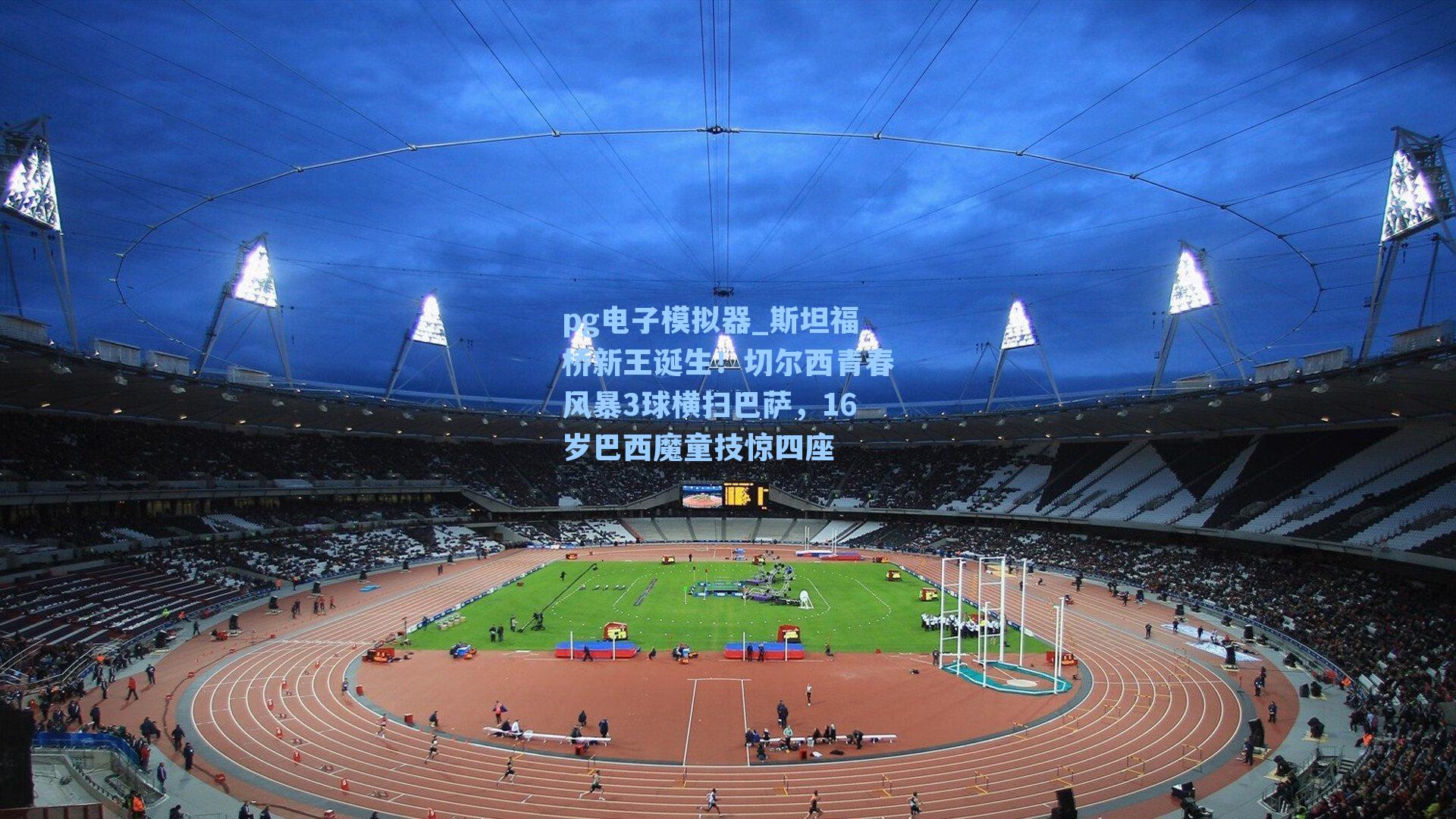 斯坦福桥新王诞生！切尔西青春风暴3球横扫巴萨，16岁巴西魔童技惊四座