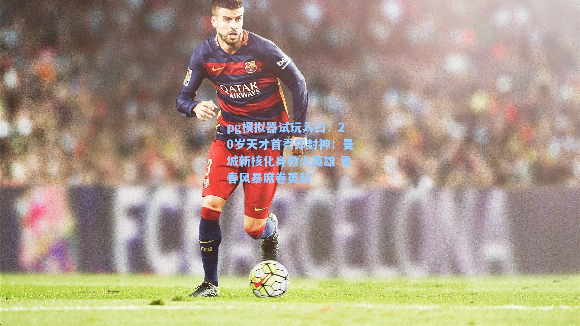 20岁天才首秀即封神!曼城新核化身救火英雄 青春风暴席卷英超