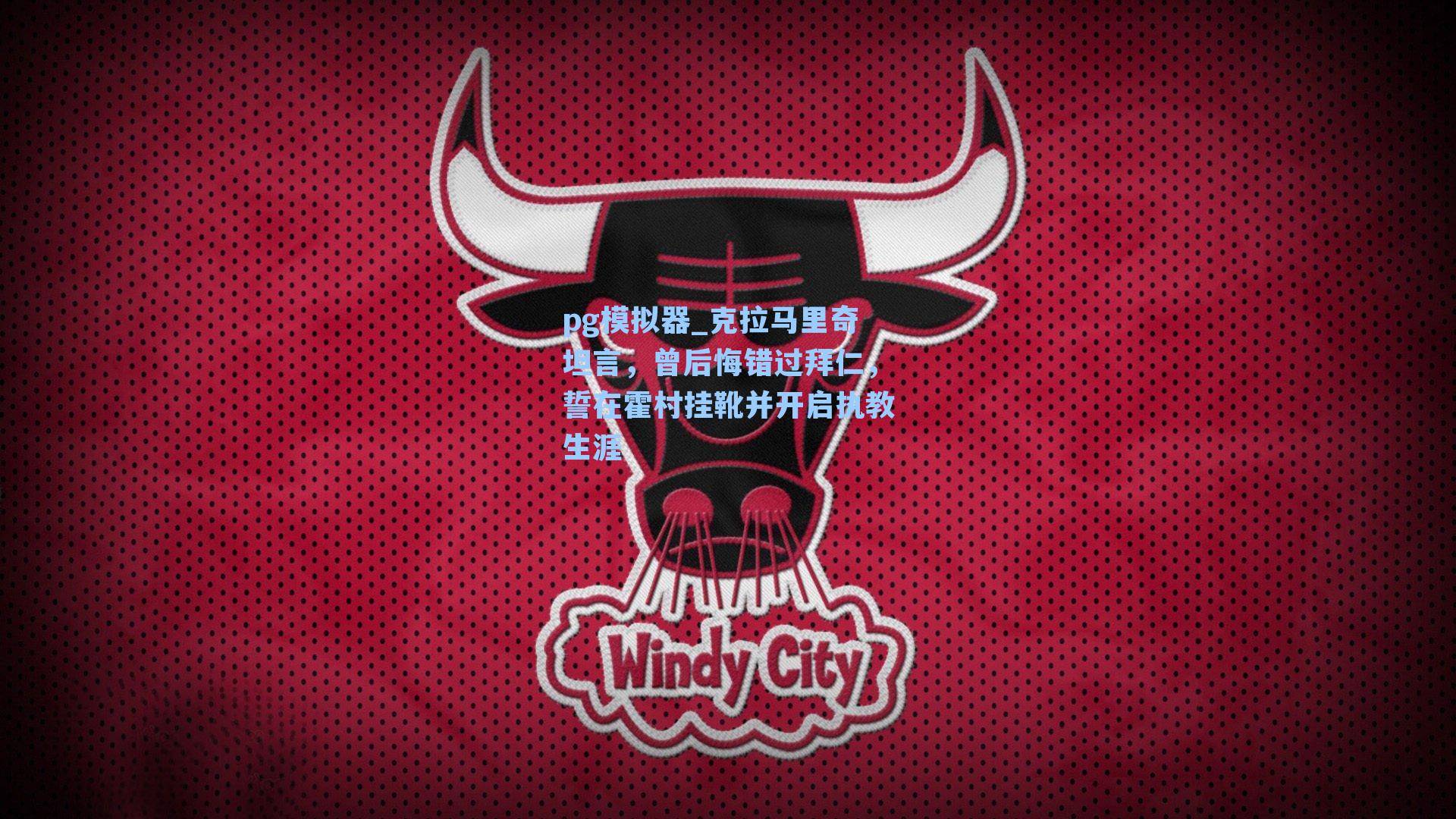 克拉马里奇坦言,曾后悔错过拜仁,誓在霍村挂靴并开启执教生涯