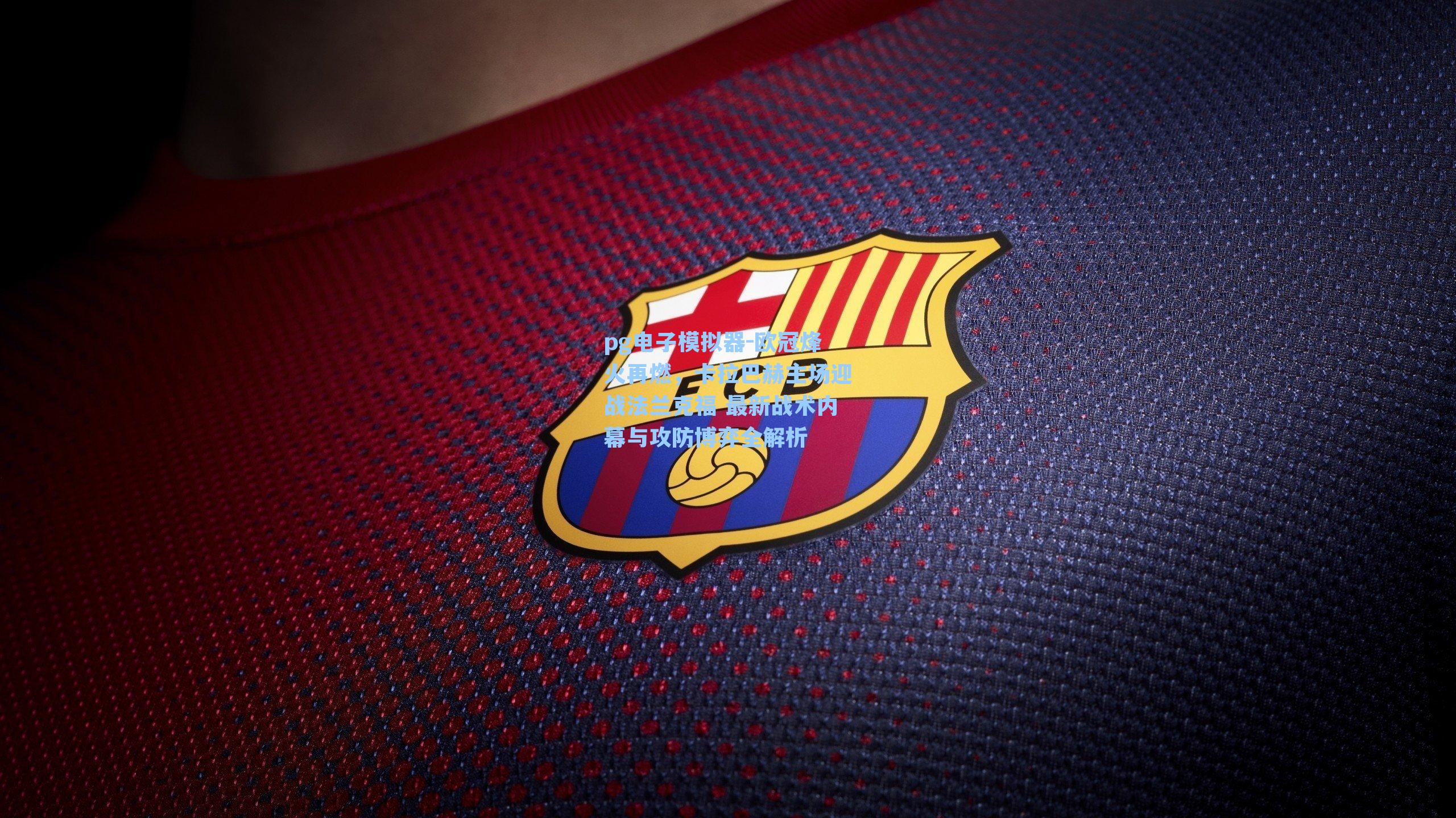 欧冠烽火再燃，卡拉巴赫主场迎战法兰克福 最新战术内幕与攻防博弈全解析