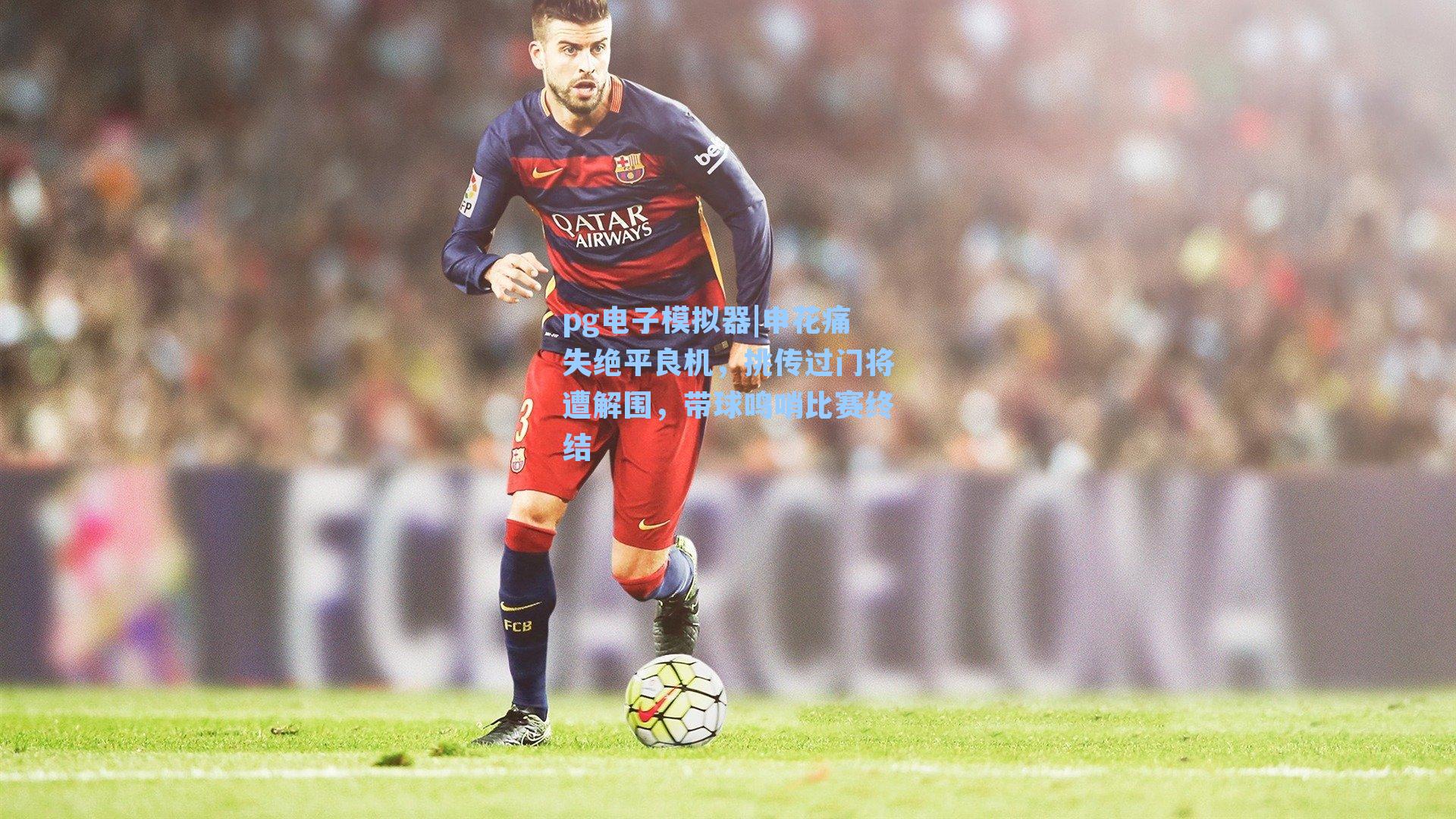 申花痛失绝平良机，挑传过门将遭解围，带球鸣哨比赛终结