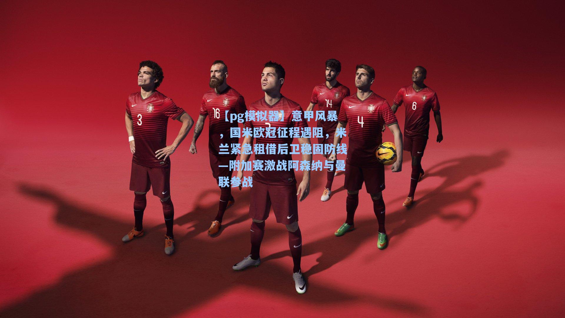 意甲风暴，国米欧冠征程遇阻，米兰紧急租借后卫稳固防线—附加赛激战阿森纳与曼联参战