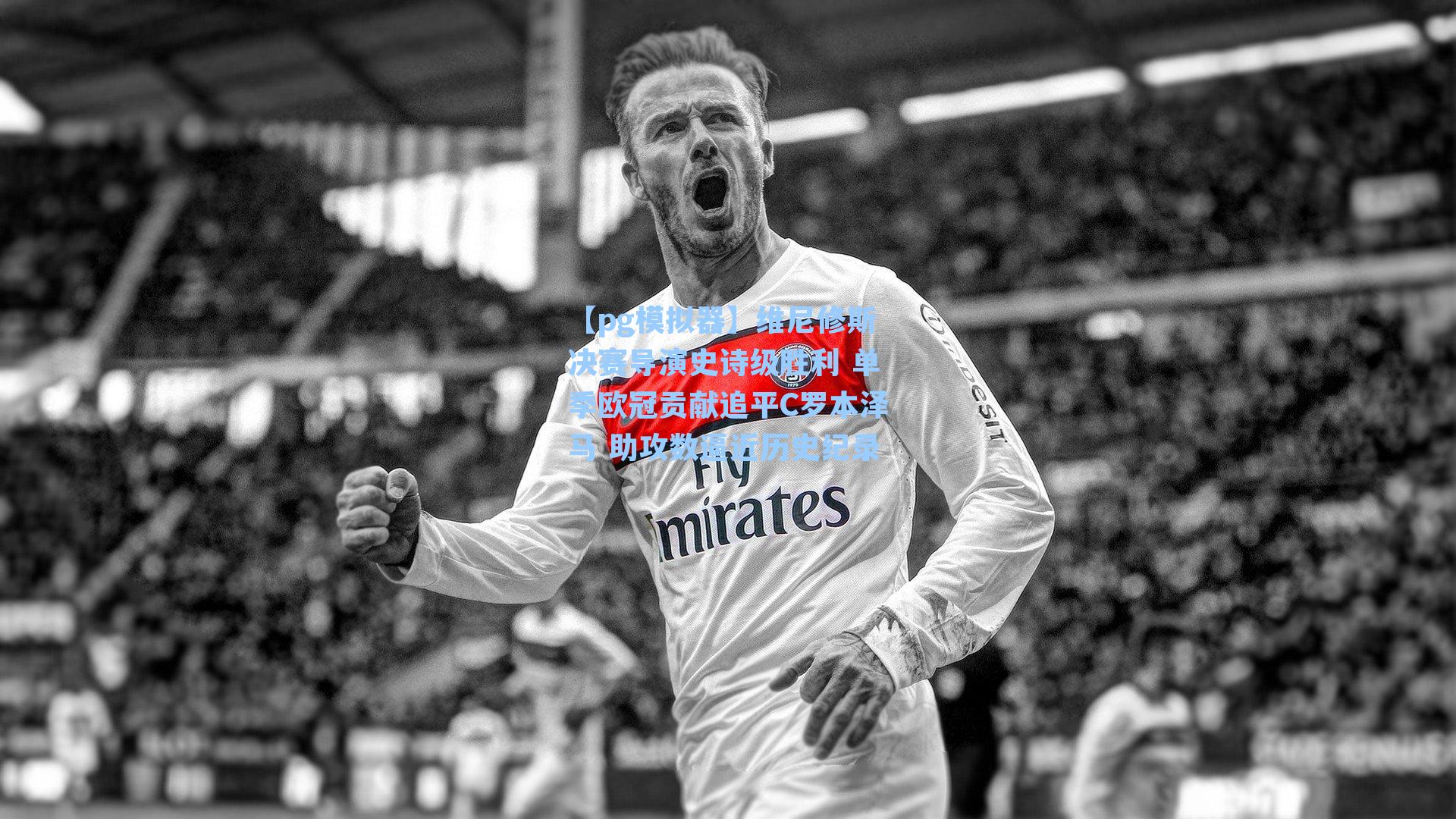 维尼修斯决赛导演史诗级胜利 单季欧冠贡献追平C罗本泽马 助攻数逼近历史纪录