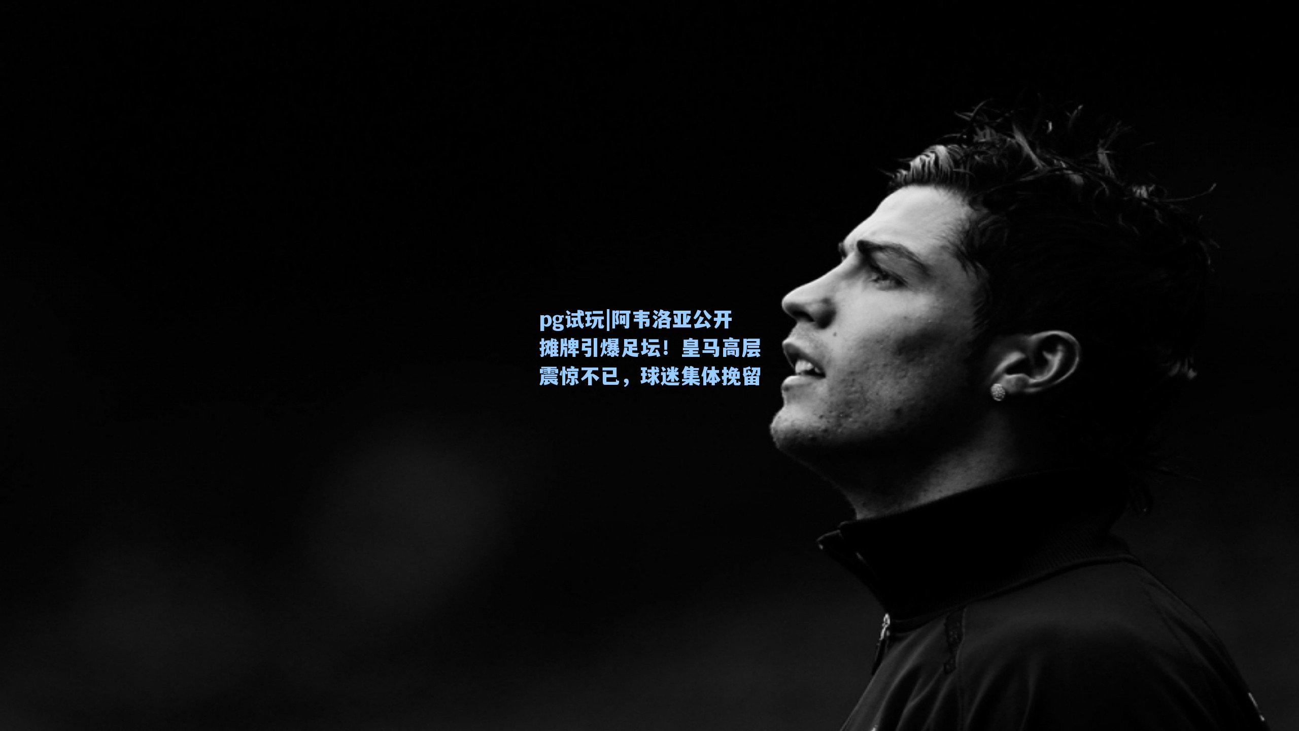 阿韦洛亚公开摊牌引爆足坛！皇马高层震惊不已，球迷集体挽留