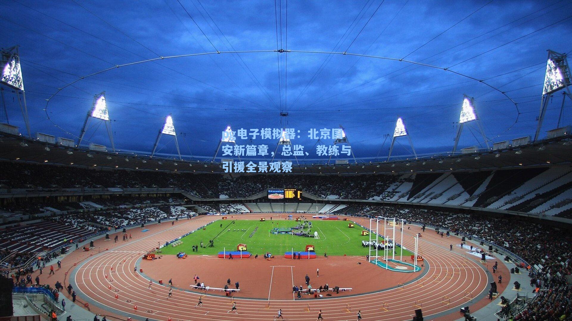 北京国安新篇章，总监、教练与引援全景观察